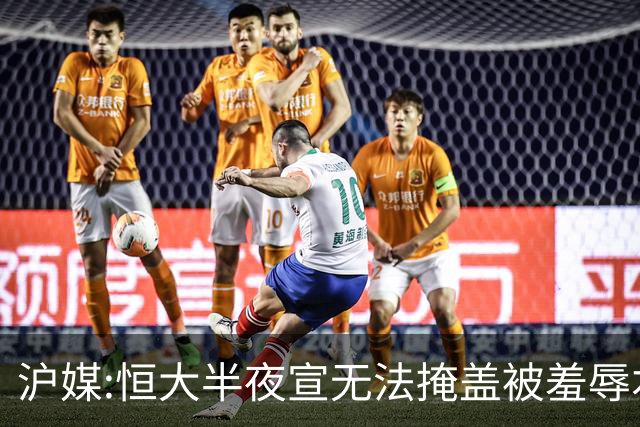 沪媒:恒大半夜宣无法掩盖被羞辱本质 反衬上港稳定