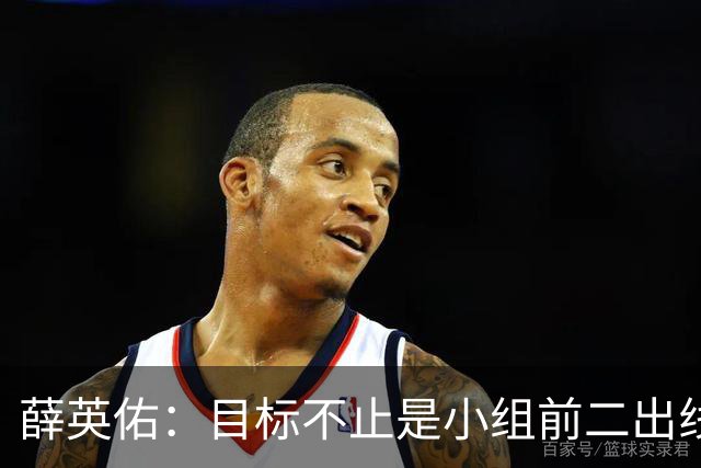 薛英佑：目标不止是小组前二出线，而是要击败小组赛的每个对手