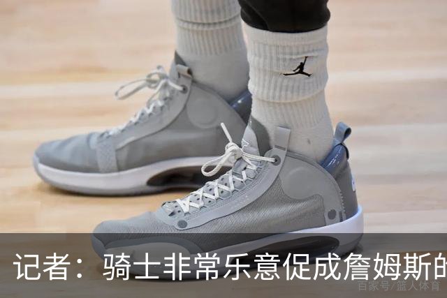 记者：骑士非常乐意促成詹姆斯的回归 已策划签换或交易特例方案