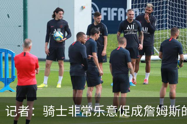 记者：骑士非常乐意促成詹姆斯的回归 已策划签换或交易特例方案
