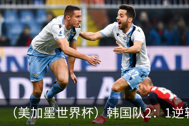 （美加墨世界杯）韩国队2：1逆转战胜捷克队